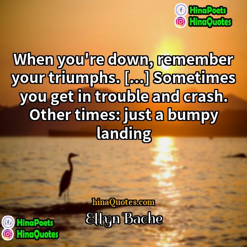 Ellyn Bache Quotes | When you're down, remember your triumphs. [...]